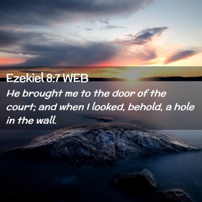 Picture 02 - Ezekiel 8:7 WEB - He brought me to the door of the court; and when - Bible Verse Picture