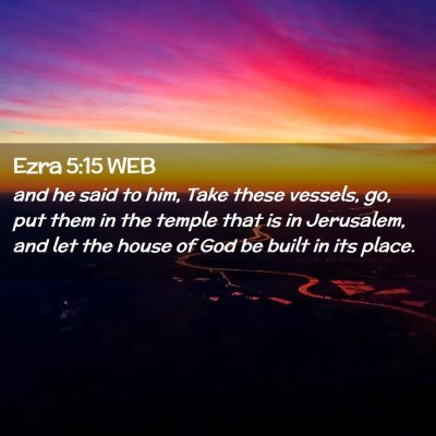 Picture 02 - Ezra 5:15 WEB - and he said to him, Take these vessels, go, put - Bible Verse Picture