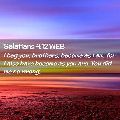 Picture 02 - Galatians 4:12 WEB - I beg you, brothers, become as I am, for I also - Bible Verse Picture