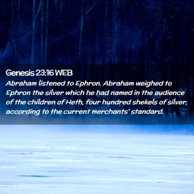 Picture 02 - Genesis 23:16 WEB - Abraham listened to Ephron. Abraham weighed to - Bible Verse Picture