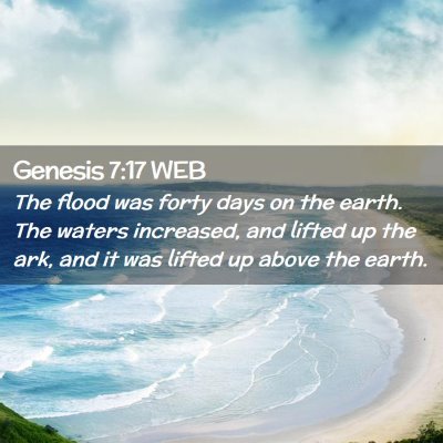 Picture 02 - Genesis 7:17 WEB - The flood was forty days on the earth. The waters - Bible Verse Picture