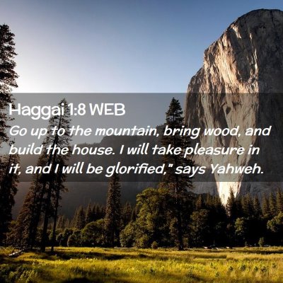 Picture 02 - Haggai 1:8 WEB - Go up to the mountain, bring wood, and build the - Bible Verse Picture