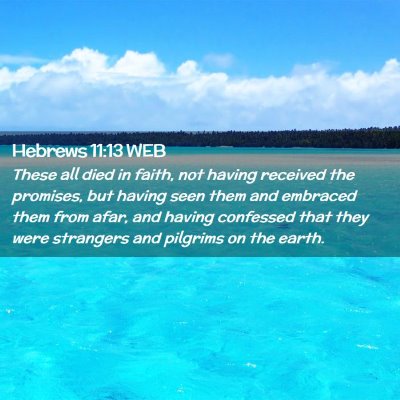Picture 02 - Hebrews 11:13 WEB - These all died in faith, not having received the - Bible Verse Picture