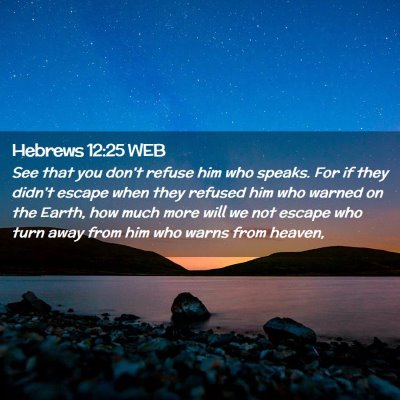 Picture 02 - Hebrews 12:25 WEB - See that you don't refuse him who speaks. For if - Bible Verse Picture
