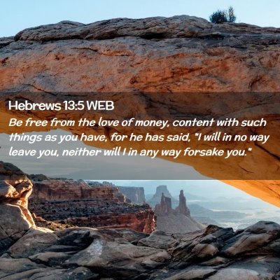 Picture 02 - Hebrews 13:5 WEB - Be free from the love of money, content with such - Bible Verse Picture