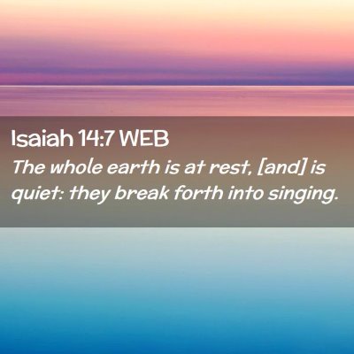 Picture 02 - Isaiah 14:7 WEB - The whole earth is at rest, [and] is quiet: they - Bible Verse Picture