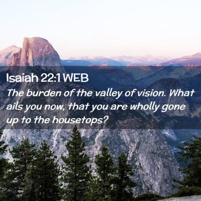 Picture 02 - Isaiah 22:1 WEB - The burden of the valley of vision. What ails you - Bible Verse Picture