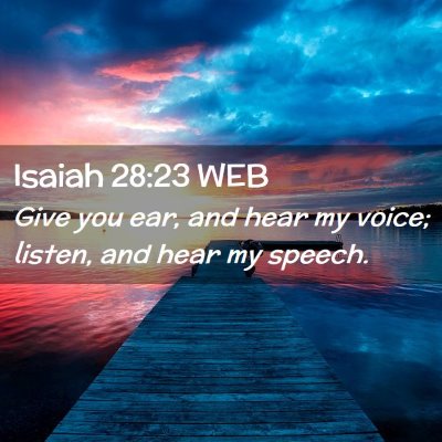 Picture 02 - Isaiah 28:23 WEB - Give you ear, and hear my voice; listen, and hear - Bible Verse Picture