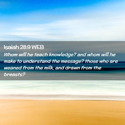 Picture 02 - Isaiah 28:9 WEB - Whom will he teach knowledge? and whom will he - Bible Verse Picture