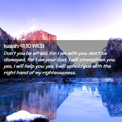 Picture 02 - Isaiah 41:10 WEB - Don't you be afraid, for I am with you; don't be - Bible Verse Picture