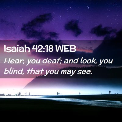 Picture 02 - Isaiah 42:18 WEB - Hear, you deaf; and look, you blind, that you may - Bible Verse Picture