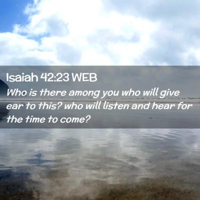 Picture 02 - Isaiah 42:23 WEB - Who is there among you who will give ear to this? - Bible Verse Picture
