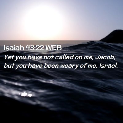 Picture 02 - Isaiah 43:22 WEB - Yet you have not called on me, Jacob; but you - Bible Verse Picture