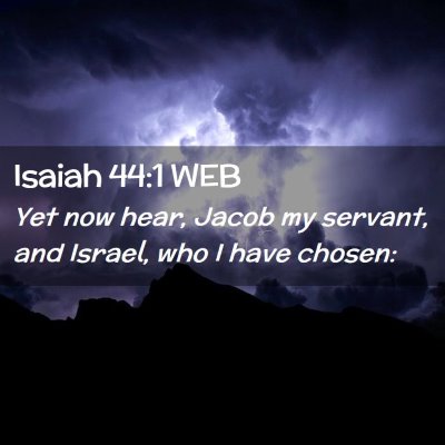 Picture 02 - Isaiah 44:1 WEB - Yet now hear, Jacob my servant, and Israel, who I - Bible Verse Picture