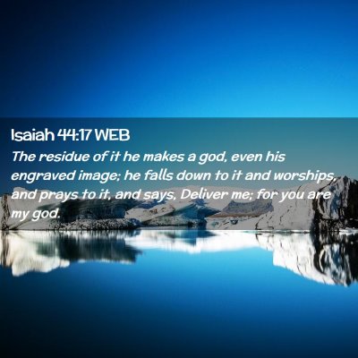 Picture 02 - Isaiah 44:17 WEB - The residue of it he makes a god, even his - Bible Verse Picture