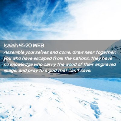Picture 02 - Isaiah 45:20 WEB - Assemble yourselves and come; draw near together, - Bible Verse Picture