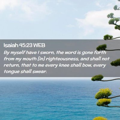 Picture 02 - Isaiah 45:23 WEB - By myself have I sworn, the word is gone forth - Bible Verse Picture