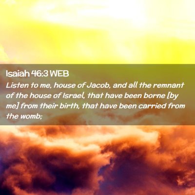 Picture 02 - Isaiah 46:3 WEB - Listen to me, house of Jacob, and all the remnant - Bible Verse Picture