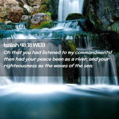 Picture 02 - Isaiah 48:18 WEB - Oh that you had listened to my commandments! then - Bible Verse Picture