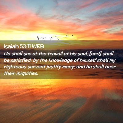 Picture 02 - Isaiah 53:11 WEB - He shall see of the travail of his soul, [and] - Bible Verse Picture