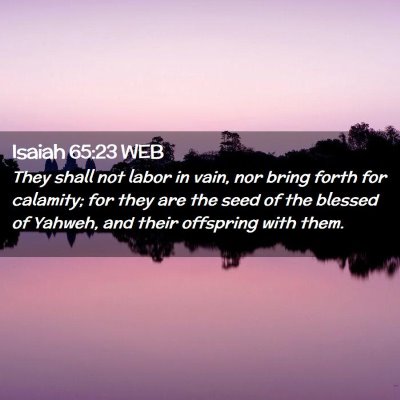 Picture 02 - Isaiah 65:23 WEB - They shall not labor in vain, nor bring forth for - Bible Verse Picture