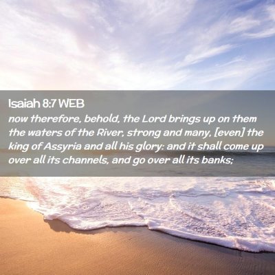 Picture 02 - Isaiah 8:7 WEB - now therefore, behold, the Lord brings up on them - Bible Verse Picture