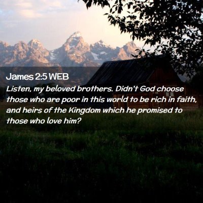 Picture 02 - James 2:5 WEB - Listen, my beloved brothers. Didn't God choose - Bible Verse Picture