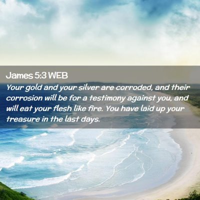 Picture 02 - James 5:3 WEB - Your gold and your silver are corroded, and their - Bible Verse Picture