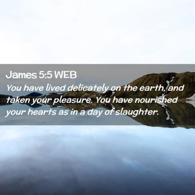 Picture 02 - James 5:5 WEB - You have lived delicately on the earth, and taken - Bible Verse Picture