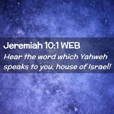 Picture 02 - Jeremiah 10:1 WEB - Hear the word which Yahweh speaks to you, house - Bible Verse Picture