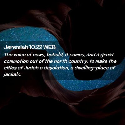 Picture 02 - Jeremiah 10:22 WEB - The voice of news, behold, it comes, and a great - Bible Verse Picture