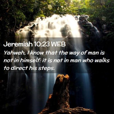Picture 02 - Jeremiah 10:23 WEB - Yahweh, I know that the way of man is not in - Bible Verse Picture