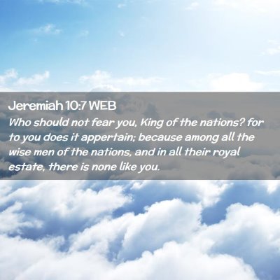 Picture 02 - Jeremiah 10:7 WEB - Who should not fear you, King of the nations? for - Bible Verse Picture