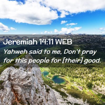 Picture 02 - Jeremiah 14:11 WEB - Yahweh said to me, Don't pray for this people for - Bible Verse Picture