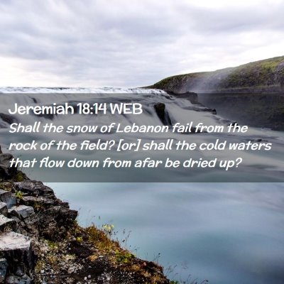 Picture 02 - Jeremiah 18:14 WEB - Shall the snow of Lebanon fail from the rock of - Bible Verse Picture