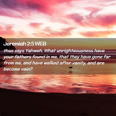 Picture 02 - Jeremiah 2:5 WEB - thus says Yahweh, What unrighteousness have your - Bible Verse Picture