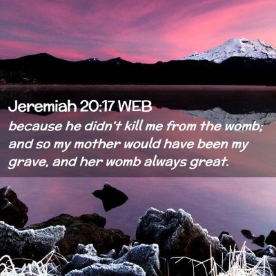 Picture 02 - Jeremiah 20:17 WEB - because he didn't kill me from the womb; and so - Bible Verse Picture