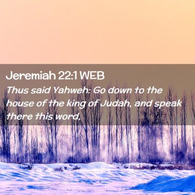 Picture 02 - Jeremiah 22:1 WEB - Thus said Yahweh: Go down to the house of the - Bible Verse Picture