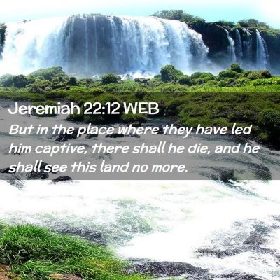 Picture 02 - Jeremiah 22:12 WEB - But in the place where they have led him captive, - Bible Verse Picture