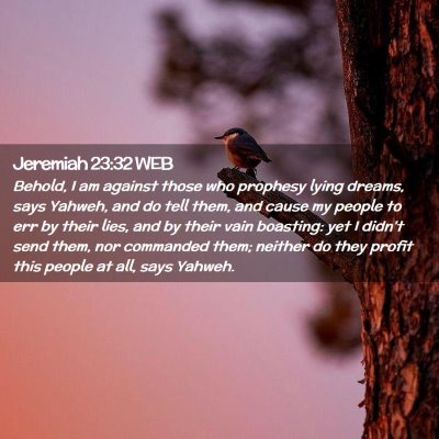 Picture 02 - Jeremiah 23:32 WEB - Behold, I am against those who prophesy lying - Bible Verse Picture