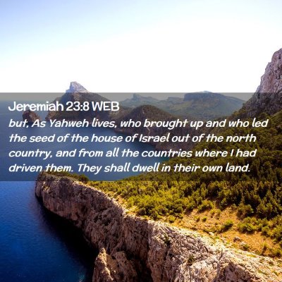 Picture 02 - Jeremiah 23:8 WEB - but, As Yahweh lives, who brought up and who led - Bible Verse Picture