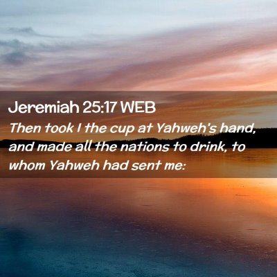 Picture 02 - Jeremiah 25:17 WEB - Then took I the cup at Yahweh's hand, and made - Bible Verse Picture