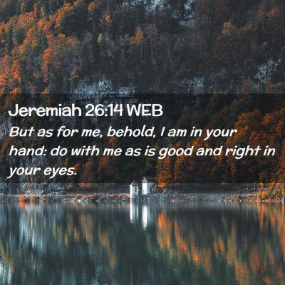 Picture 02 - Jeremiah 26:14 WEB - But as for me, behold, I am in your hand: do with - Bible Verse Picture