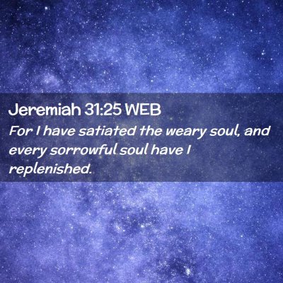 Picture 02 - Jeremiah 31:25 WEB - For I have satiated the weary soul, and every - Bible Verse Picture