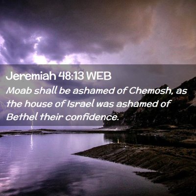 Picture 02 - Jeremiah 48:13 WEB - Moab shall be ashamed of Chemosh, as the house of - Bible Verse Picture