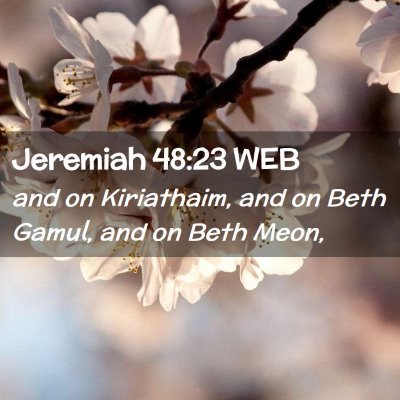 Picture 02 - Jeremiah 48:23 WEB - and on Kiriathaim, and on Beth Gamul, and on Beth - Bible Verse Picture