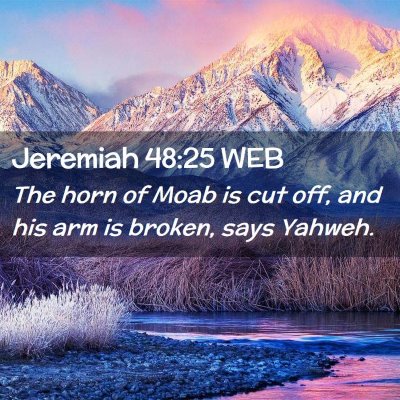 Picture 02 - Jeremiah 48:25 WEB - The horn of Moab is cut off, and his arm is - Bible Verse Picture