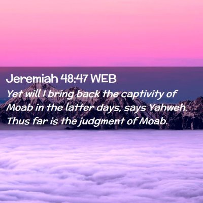 Picture 02 - Jeremiah 48:47 WEB - Yet will I bring back the captivity of Moab in - Bible Verse Picture