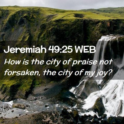 Picture 02 - Jeremiah 49:25 WEB - How is the city of praise not forsaken, the city - Bible Verse Picture