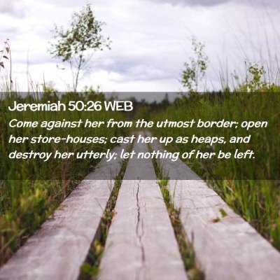 Picture 02 - Jeremiah 50:26 WEB - Come against her from the utmost border; open her - Bible Verse Picture